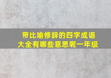 带比喻修辞的四字成语大全有哪些意思呢一年级