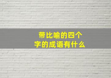 带比喻的四个字的成语有什么