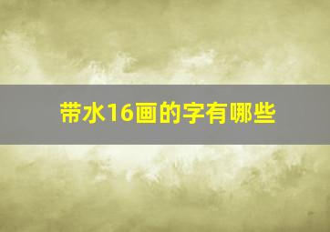 带水16画的字有哪些