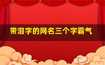 带泪字的网名三个字霸气