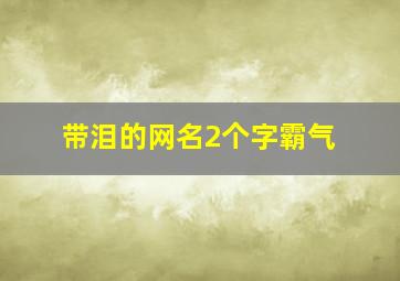 带泪的网名2个字霸气