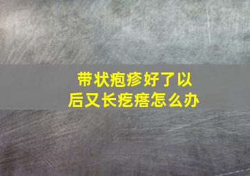 带状疱疹好了以后又长疙瘩怎么办