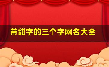 带甜字的三个字网名大全