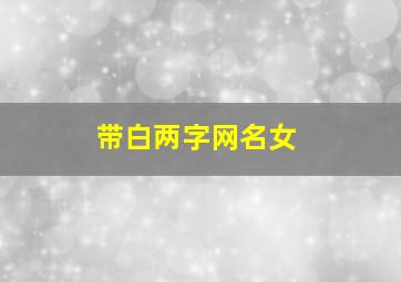 带白两字网名女