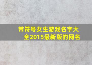 带符号女生游戏名字大全2015最新版的网名