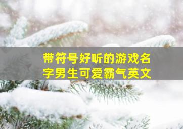 带符号好听的游戏名字男生可爱霸气英文