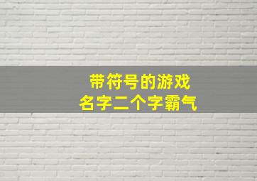 带符号的游戏名字二个字霸气