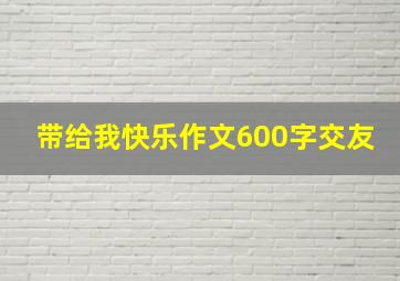 带给我快乐作文600字交友