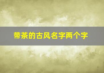 带茶的古风名字两个字