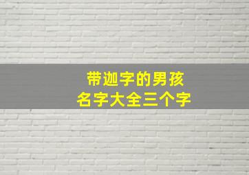 带迦字的男孩名字大全三个字