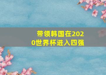 带领韩国在2020世界杯进入四强