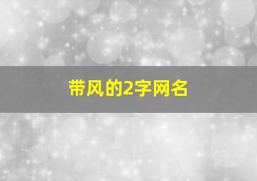 带风的2字网名