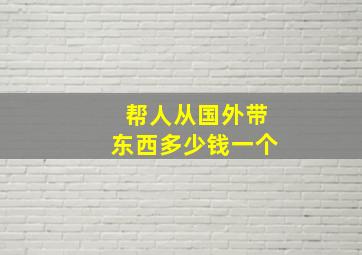 帮人从国外带东西多少钱一个