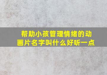 帮助小孩管理情绪的动画片名字叫什么好听一点