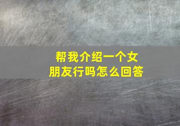 帮我介绍一个女朋友行吗怎么回答