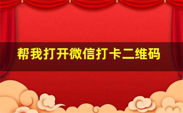 帮我打开微信打卡二维码