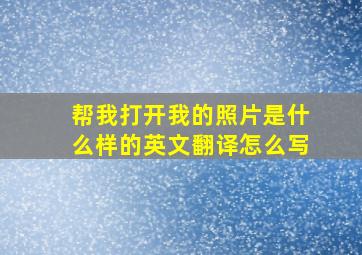 帮我打开我的照片是什么样的英文翻译怎么写