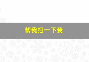 帮我扫一下我