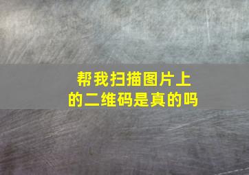 帮我扫描图片上的二维码是真的吗