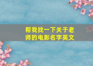 帮我找一下关于老师的电影名字英文