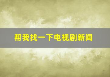 帮我找一下电视剧新闻