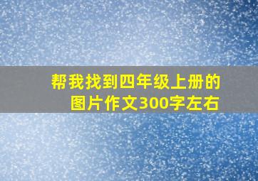 帮我找到四年级上册的图片作文300字左右