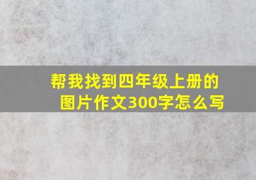 帮我找到四年级上册的图片作文300字怎么写