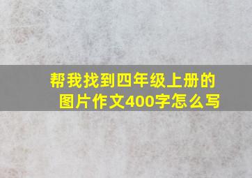 帮我找到四年级上册的图片作文400字怎么写