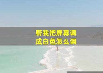 帮我把屏幕调成白色怎么调