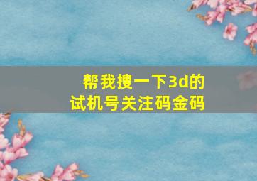 帮我搜一下3d的试机号关注码金码