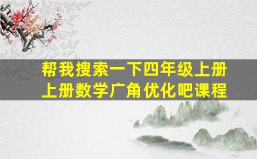 帮我搜索一下四年级上册上册数学广角优化吧课程