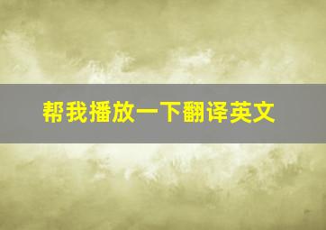 帮我播放一下翻译英文