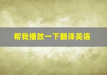 帮我播放一下翻译英语