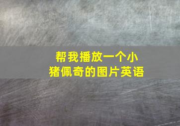 帮我播放一个小猪佩奇的图片英语