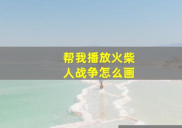 帮我播放火柴人战争怎么画