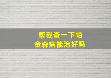 帮我查一下帕金森病能治好吗