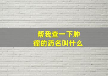 帮我查一下肿瘤的药名叫什么