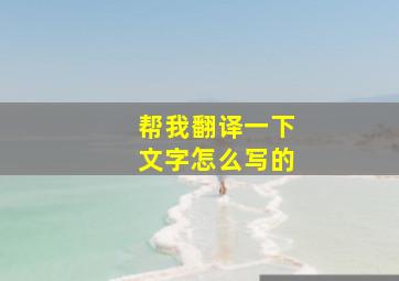 帮我翻译一下文字怎么写的