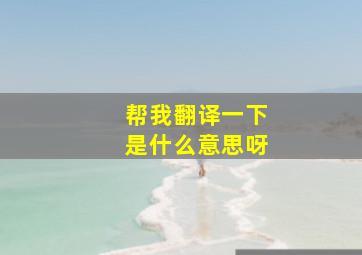 帮我翻译一下是什么意思呀