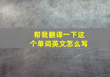 帮我翻译一下这个单词英文怎么写