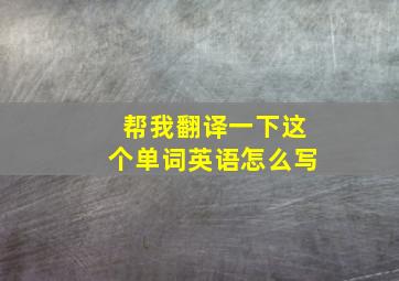 帮我翻译一下这个单词英语怎么写