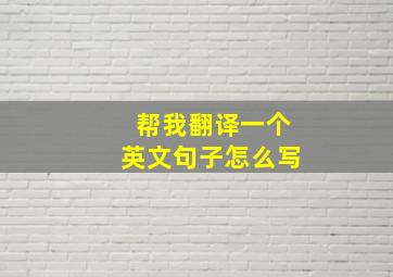 帮我翻译一个英文句子怎么写