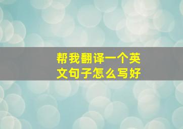 帮我翻译一个英文句子怎么写好