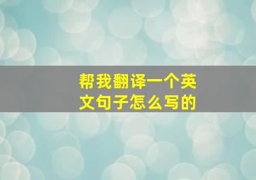 帮我翻译一个英文句子怎么写的