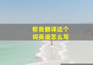 帮我翻译这个词英语怎么写