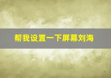 帮我设置一下屏幕刘海