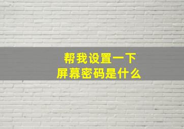 帮我设置一下屏幕密码是什么