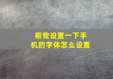 帮我设置一下手机的字体怎么设置