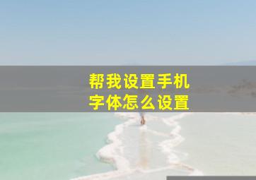 帮我设置手机字体怎么设置