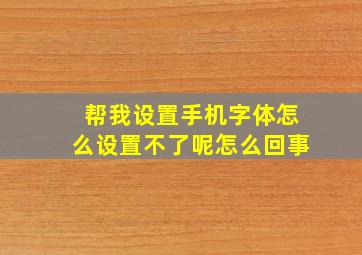 帮我设置手机字体怎么设置不了呢怎么回事